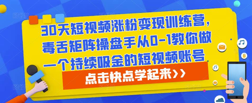 30天短视频涨粉变现训练营，毒舌矩阵操盘手从0-1教你做一个持续吸金的短视频账号-圆梦资源网