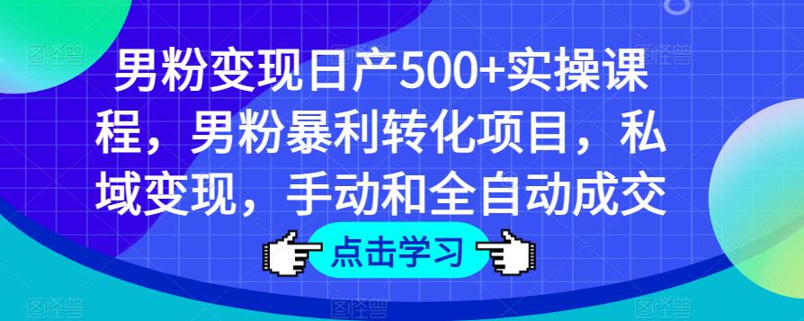 男粉变现日产500+实操课程，男粉暴利转化项目，私域变现，手动和全自动成交-圆梦资源网