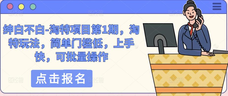 绅白不白-淘特项目第1期，淘特玩法，简单门槛低，上手快，可批量操作-圆梦资源网