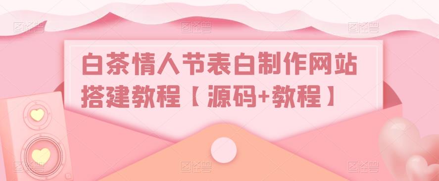 白茶情人节表白制作网站搭建教程【源码+教程】-圆梦资源网