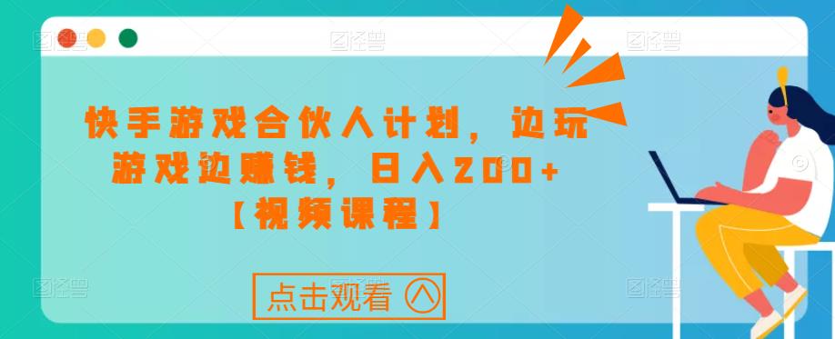 快手游戏合伙人计划项目，边玩游戏边赚钱，日入200+【视频课程】-圆梦资源网