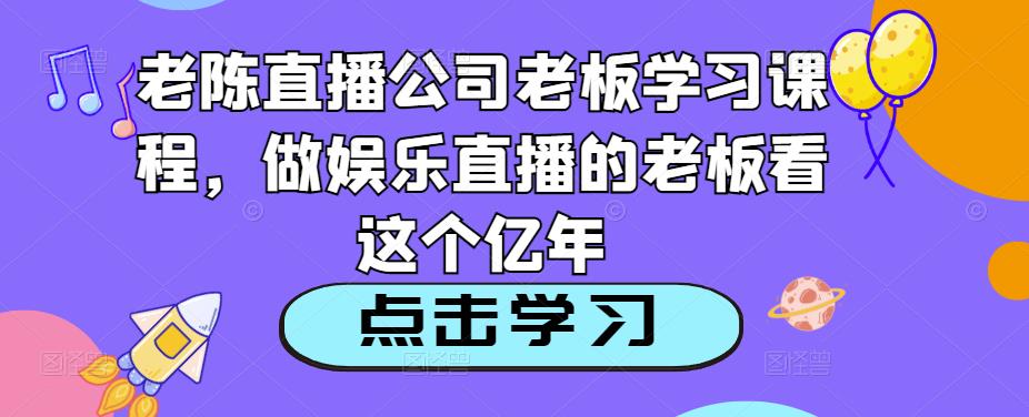 老陈直播公司老板学习课程，做娱乐直播的老板看这个-圆梦资源网