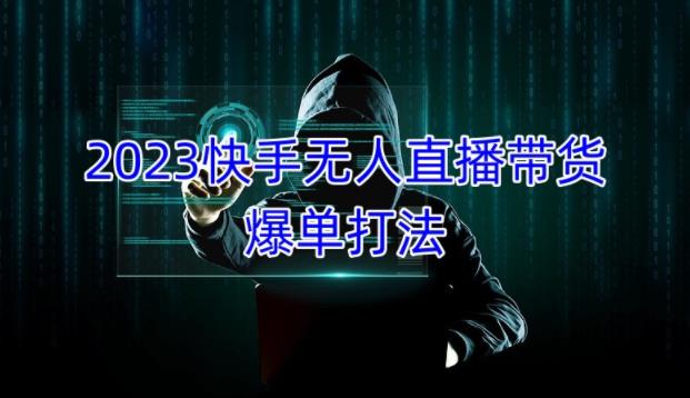 2023快手无人直播带货爆单教程，正规合法，长期稳定，可批量放大操作-圆梦资源网