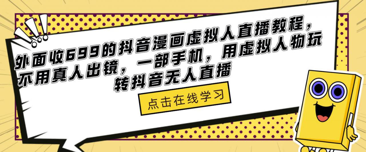 外面收699的抖音漫画虚拟人直播教程，不用真人出镜，一部手机，用虚拟人物玩转抖音无人直播-圆梦资源网
