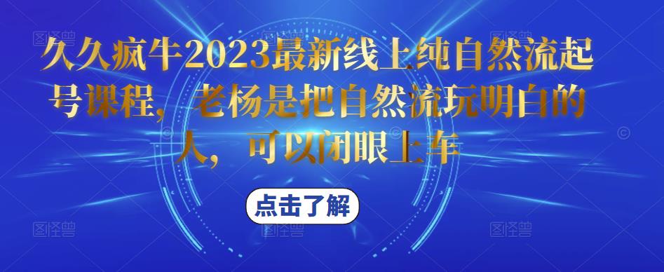 久久疯牛2023最新线上纯自然流起号课程，老杨是把自然流玩明白的人，可以闭眼上车-圆梦资源网