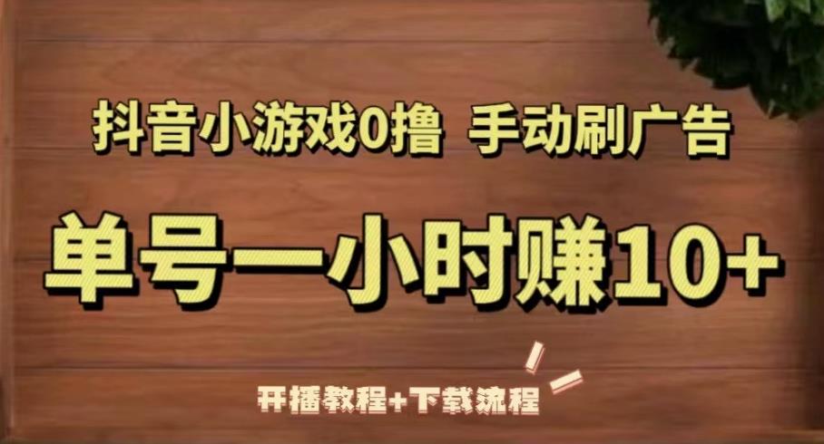 抖音小游戏0撸手动刷广告，单号一小时赚10+（开播教程+下载流程）-圆梦资源网