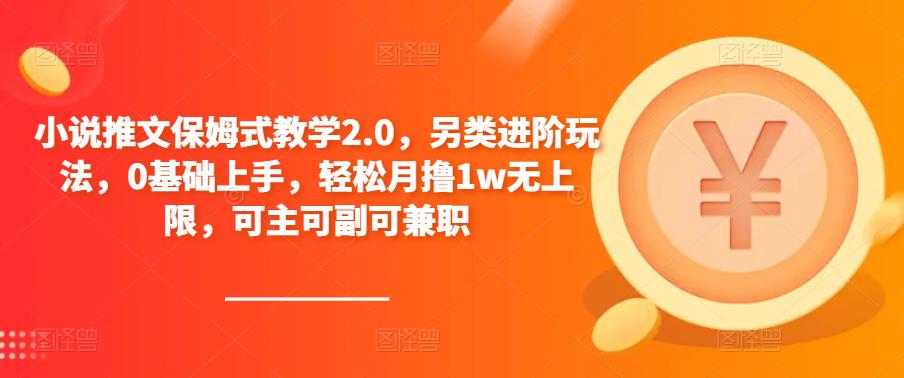 小说推文保姆式教学2.0，另类进阶玩法，0基础上手，轻松月撸1w无上限，可主可副可兼职-圆梦资源网