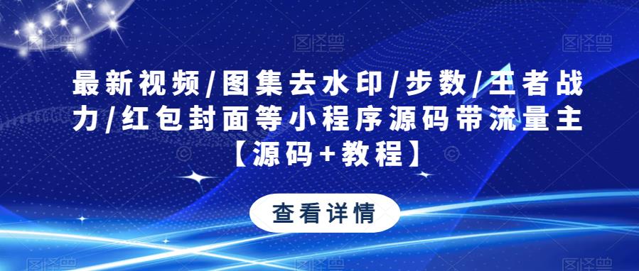 最新视频/图集去水印/步数/王者战力/红包封面等小程序源码带流量主【源码+教程】-圆梦资源网