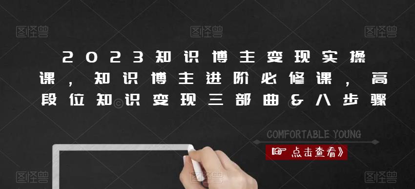 2023知识博主变现实操课，知识博主进阶必修课，高段位知识变现三部曲&八步骤-圆梦资源网