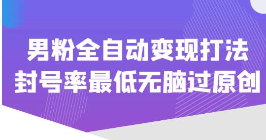 价值1980的男粉全自动变现打法，封号率最低无脑过原创-圆梦资源网
