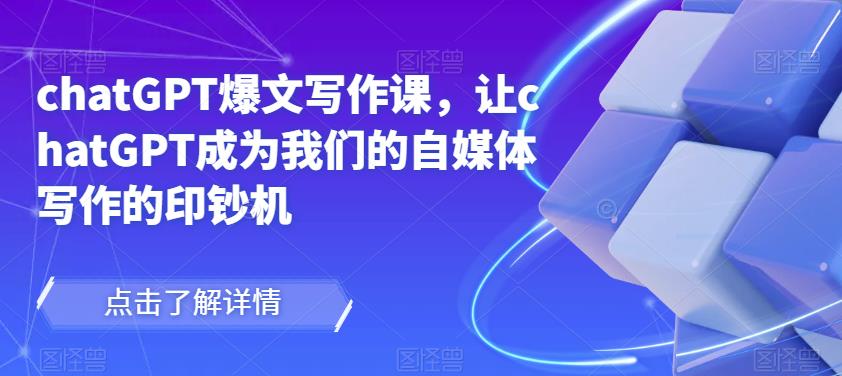 chatGPT爆文写作课，让chatGPT成为我们的自媒体写作的印钞机-圆梦资源网