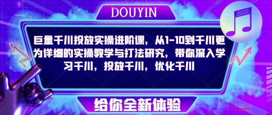 巨量千川投放实操进阶课，从1-10到千川更为详细的实操教学与打法研究，带你深入学习千川，投放千川，优化千川-圆梦资源网