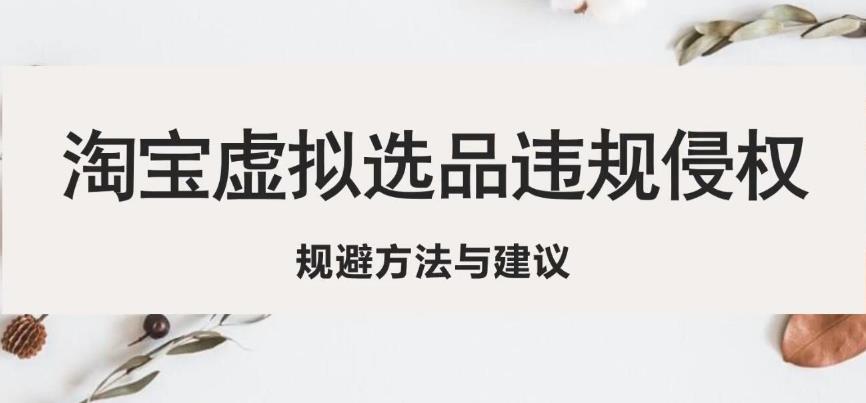 淘宝虚拟违规侵权规避方法与建议，6个部分详细讲解，做虚拟资源必看-圆梦资源网