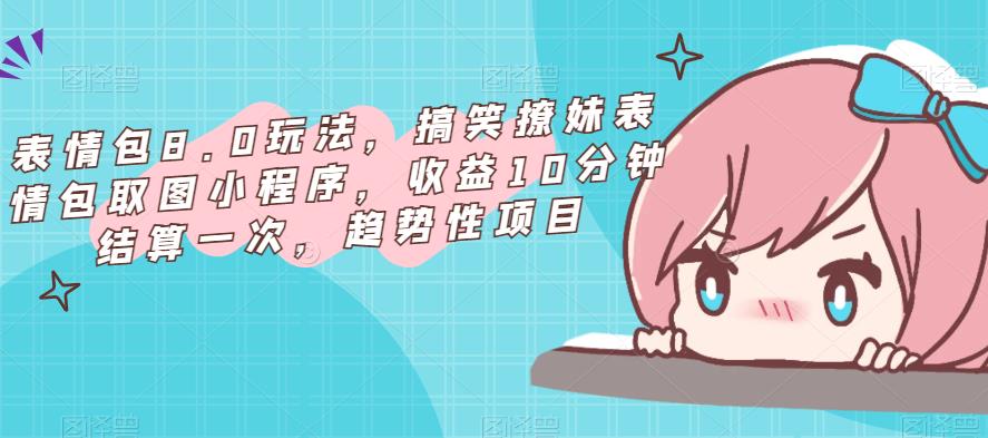 表情包8.0玩法，搞笑撩妹表情包取图小程序，收益10分钟结算一次，趋势性项目-圆梦资源网