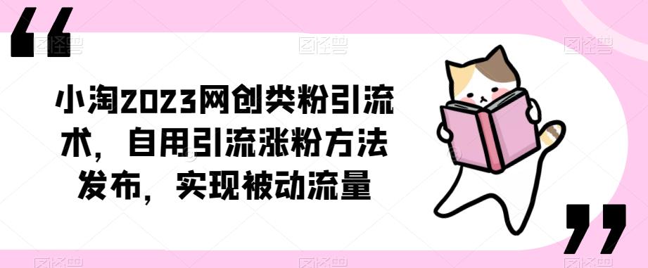 ​小淘2023网创类粉引流术，自用引流涨粉方法发布，实现被动流量-圆梦资源网