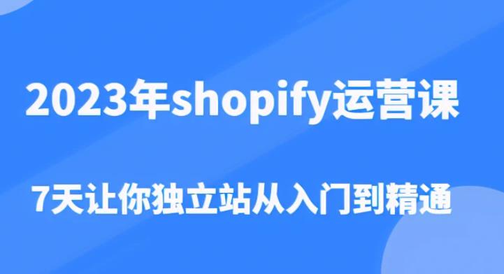 2023年shopify运营课，7天让你独立站从入门到精通（价值1980元）-圆梦资源网