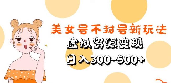 美女号不封号新玩法，虚拟资源变现，日入300-500+-圆梦资源网
