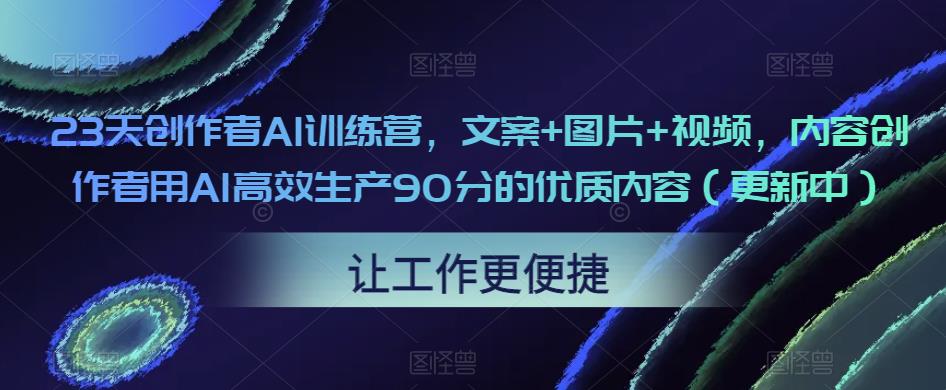 23天创作者AI训练营，文案+图片+视频，内容创作者用AI高效生产90分的优质内容（更新中）-圆梦资源网