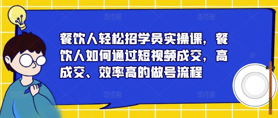 餐饮人轻松招学员实操课，餐饮人如何通过短视频成交，高成交、效率高的做号流程-圆梦资源网