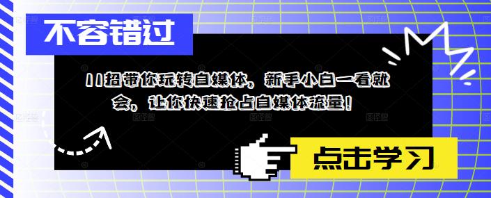 11招带你玩转自媒体，新手小白一看就会，让你快速抢占自媒体流量！-圆梦资源网