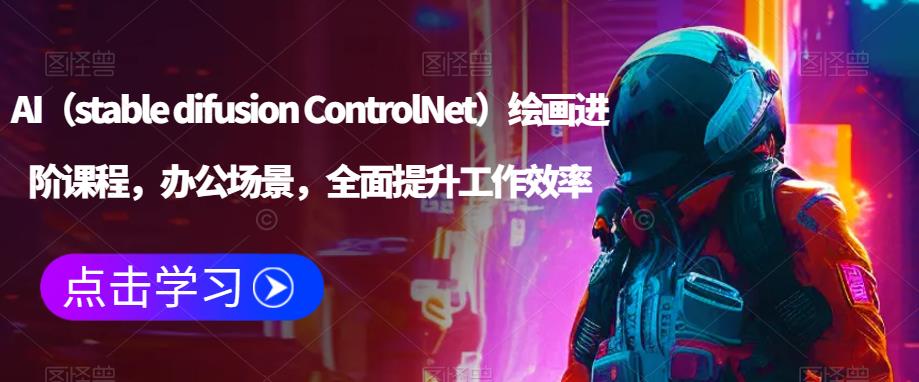 AI（stable difusion ControlNet）绘画进阶课程，办公场景，全面提升工作效率-圆梦资源网