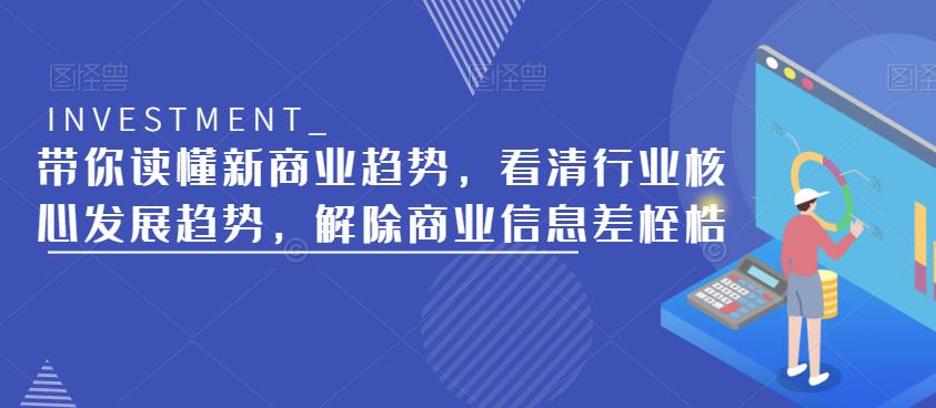 带你读懂新商业趋势，看清行业核心发展趋势，解除商业信息差桎梏-圆梦资源网