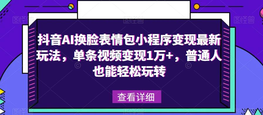 抖音AI换脸表情包小程序变现最新玩法，单条视频变现1万+，普通人也能轻松玩转！-圆梦资源网