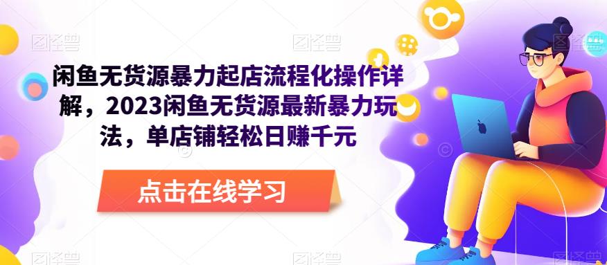 闲鱼无货源暴力起店流程化操作详解，2023闲鱼无货源最新暴力玩法，单店铺轻松日赚千元-圆梦资源网
