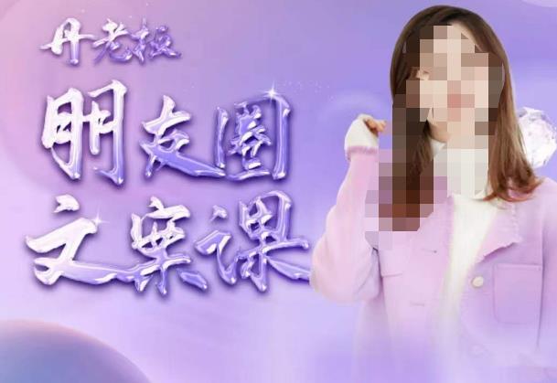 丹老板朋友圈文案课，这个春天，和丹老板来一场文案的约会吧-圆梦资源网
