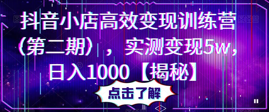 抖音小店高效变现训练营（第二期），实测变现5w，日入1000【揭秘】-圆梦资源网