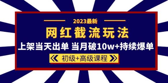 2023网红·同款截流玩法【初级+高级课程】上架当天出单当月破10w+持续爆单-圆梦资源网