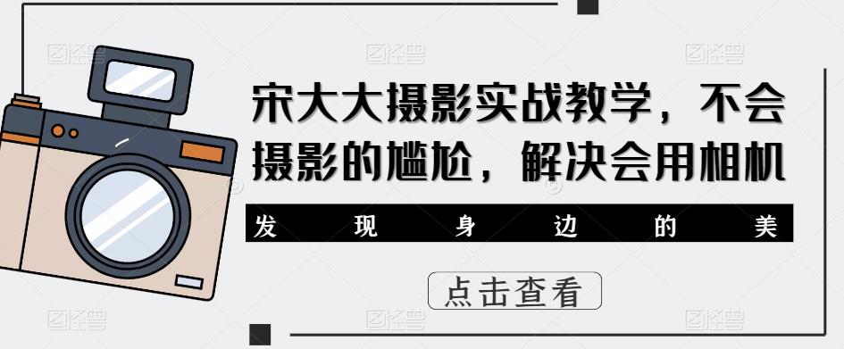宋大大‮影摄‬实战教学，不会摄影的尴尬，解决会用相机-圆梦资源网