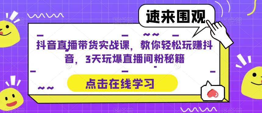 抖音直播带货实战课，教你轻松玩赚抖音，3天玩爆直播间-圆梦资源网