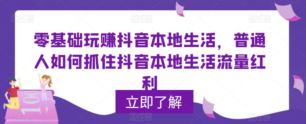 零基础玩赚抖音本地生活，普通人如何抓住抖音本地生活流量红利-圆梦资源网