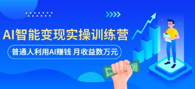 AI智能变现实操训练营：普通人利用AI赚钱 月收益数万元（全套课程+文档）-圆梦资源网