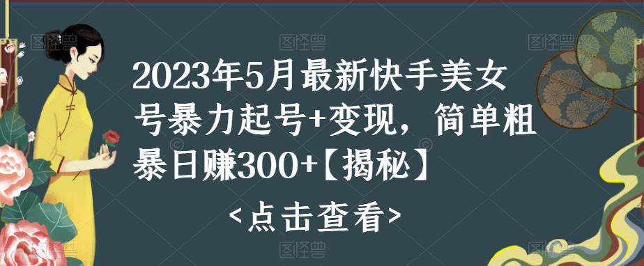 2023年5月最新快手美女号暴力起号+变现，简单粗暴日赚300+【揭秘】-圆梦资源网