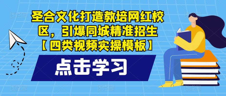 圣合文化打造教培网红校区，引爆同城精准招生【四类视频实操模板】-圆梦资源网