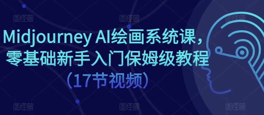 Midjourney AI绘画系统课，零基础新手入门保姆级教程（17节视频）-圆梦资源网