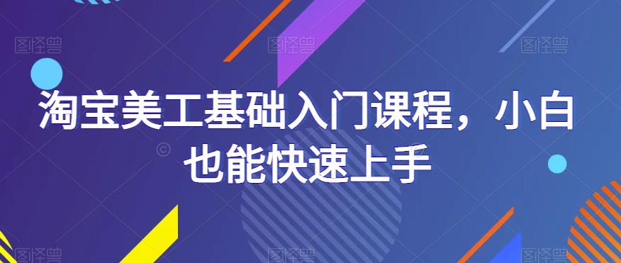 淘宝美工基础入门课程，小白也能快速上手-圆梦资源网
