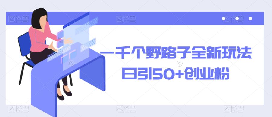 一千个野路子全新玩法，日引50+创业粉【揭秘】-圆梦资源网