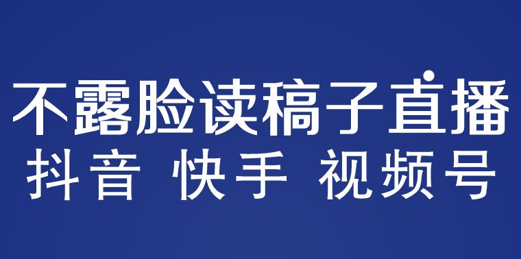 不露脸读稿子直播玩法，抖音快手视频号，月入3w+详细视频课程-圆梦资源网
