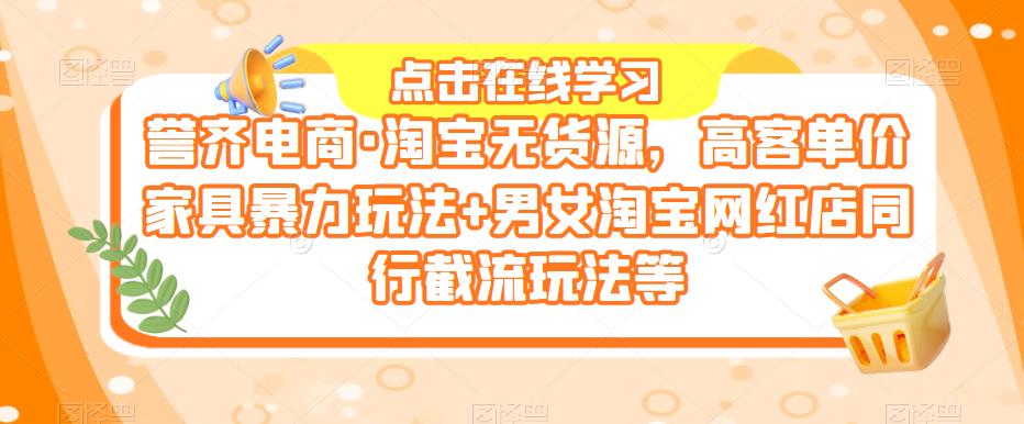 誉齐电商·淘宝无货源，高客单价家具暴力玩法+男女淘宝网红店同行截流玩法等-圆梦资源网