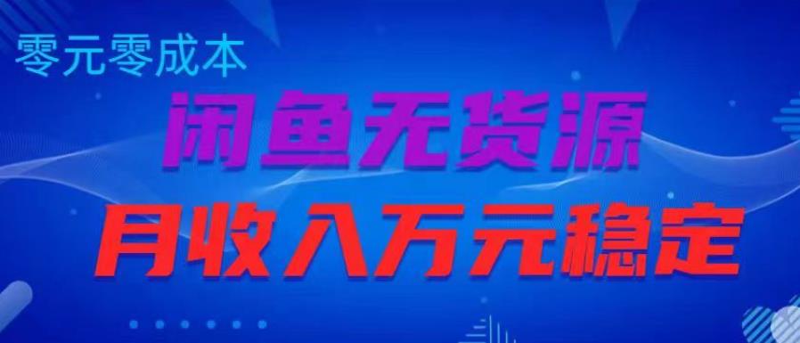 闲鱼无货源项目，零元零成本月收入稳定万元【揭秘】-圆梦资源网
