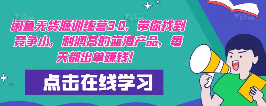 【推荐】闲鱼无货源训练营3.0，带你找到竞争小，利润高的蓝海产品，每天都出单赚钱！（更新）-圆梦资源网