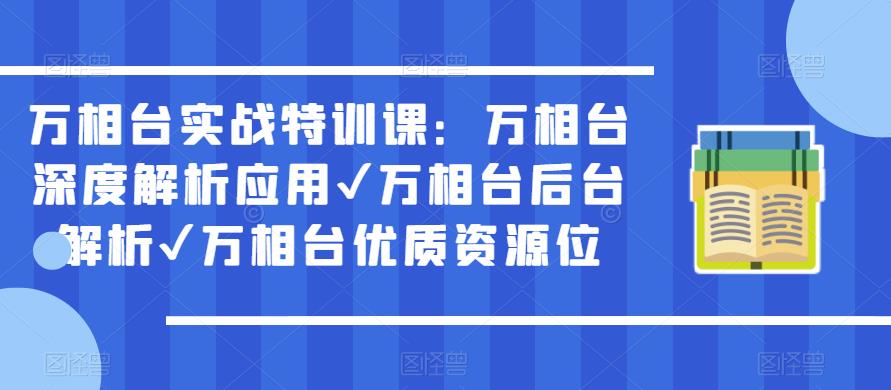 万相台实战特训课：万相台深度解析应用✔万相台后台解析✔万相台优质资源位-圆梦资源网