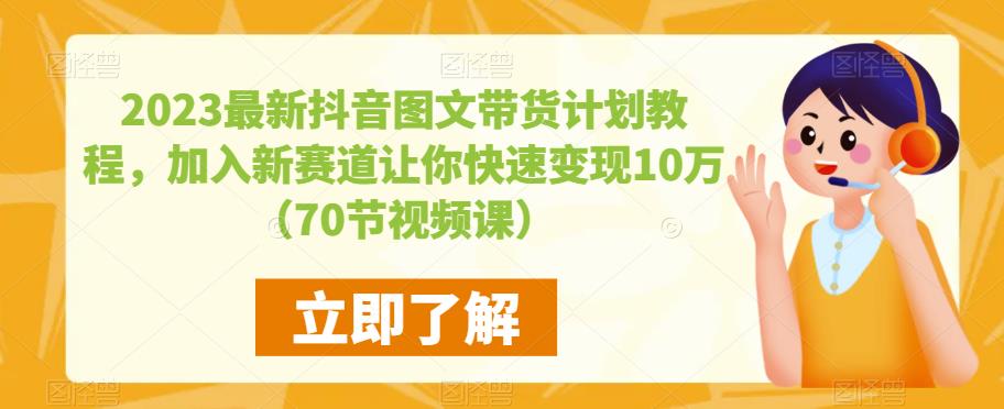 2023最新抖音图文带货计划教程，加入新赛道让你快速变现10万+（70节视频课）-圆梦资源网