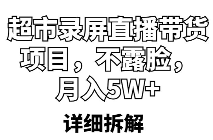 超市录屏直播带货项目，不露脸，月入5W+（详细拆解）-圆梦资源网
