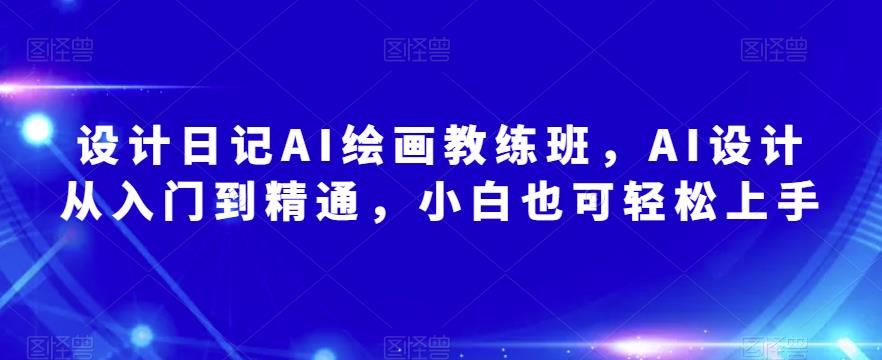 设计日记AI绘画教练班，AI设计从入门到精通，小白也可轻松上手-圆梦资源网