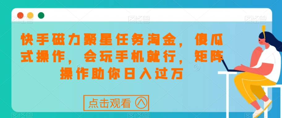快手磁力聚星任务淘金，傻瓜式操作，会玩手机就行，矩阵操作助你日入过万-圆梦资源网