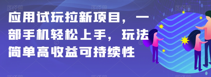 应用试玩拉新项目，一部手机轻松上手，玩法简单高收益可持续性【揭秘】-圆梦资源网